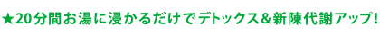 20分間お湯に浸かるだけでデトックス＆新陳代謝アップ！