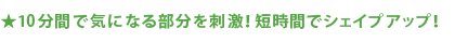 10分間で気になる部分を刺激！短時間でシェイプアップ！