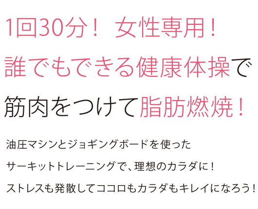 1回30分！女性専用！誰でもできる健康体操で筋肉をつけて脂肪燃焼！油圧マシンとジョギングボードを使ったサーキットトレーニングで、理想のカラダに！ストレスも発散して心もカラダも綺麗になろう！