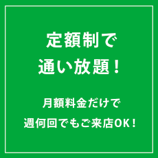 定額制で通い放題！月額料金だけで周何回でもご来店OK!