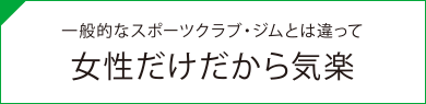 一般的なスポーツクラブ・ジムとは違って女性だけだから気楽