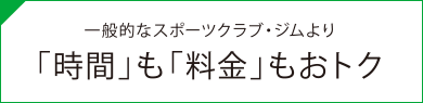 一般的なスポーツクラブ・ジムより「時間」も「料金」もおトク